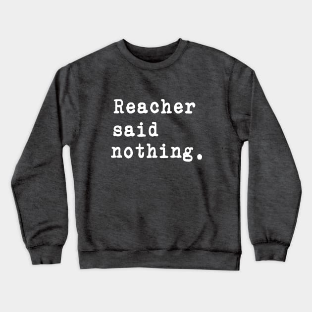 Reacher Said Nothing. -  White typewriter font on dark background. Crewneck Sweatshirt by LA Hatfield